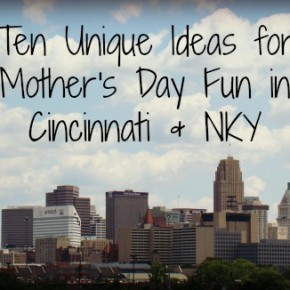 Ten Unique Ideas for Mother's Day Fun in Cincinnati & NKY